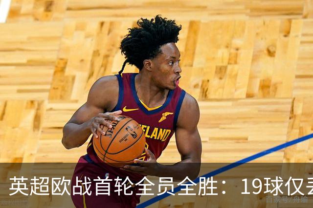 英超欧战首轮全员全胜：19球仅丢4球统治欧洲